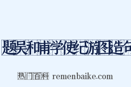 题吴和甫学使纪游图造句是什么意思的图片